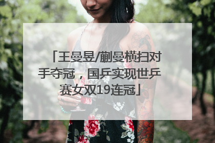 王曼昱/蒯曼横扫对手夺冠，国乒实现世乒赛女双19连冠
