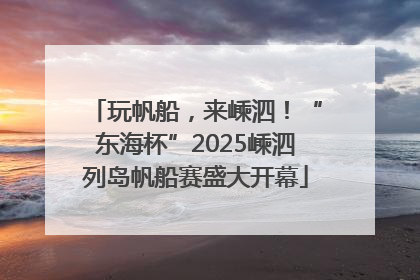 玩帆船，来嵊泗！“东海杯”2025嵊泗列岛帆船赛盛大开幕