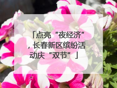 点亮“夜经济”，长春新区缤纷活动庆“双节”