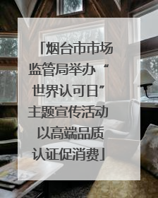烟台市市场监管局举办“世界认可日”主题宣传活动 以高端品质认证促消费
