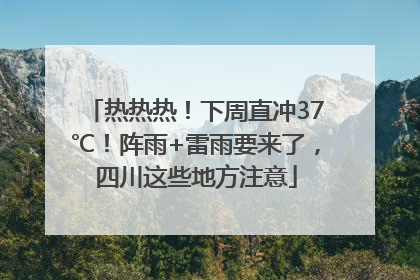 热热热！下周直冲37℃！阵雨+雷雨要来了，四川这些地方注意