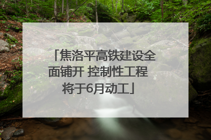 焦洛平高铁建设全面铺开 控制性工程将于6月动工