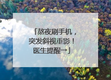 熬夜刷手机，突发斜视重影！医生提醒→