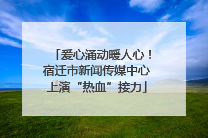 爱心涌动暖人心！宿迁市新闻传媒中心上演“热血”接力