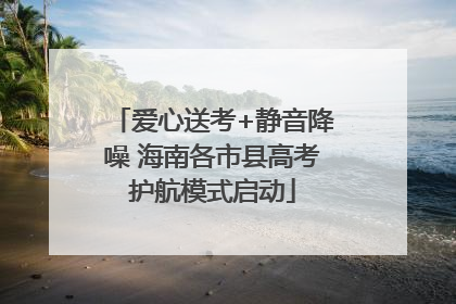 爱心送考+静音降噪 海南各市县高考护航模式启动