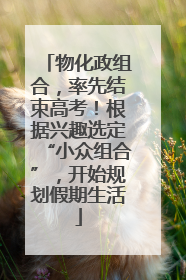 物化政组合，率先结束高考！根据兴趣选定“小众组合”，开始规划假期生活