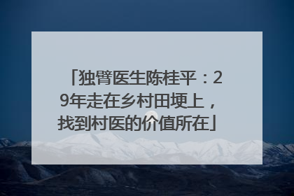 独臂医生陈桂平：29年走在乡村田埂上，找到村医的价值所在