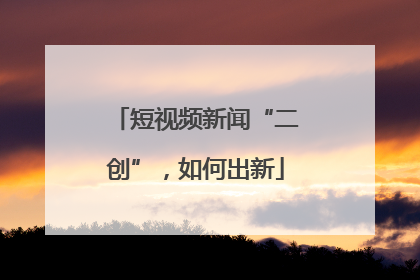 短视频新闻“二创”，如何出新