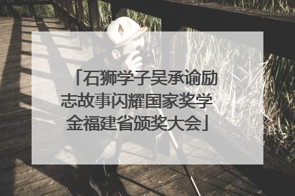 石狮学子吴承谕励志故事闪耀国家奖学金福建省颁奖大会