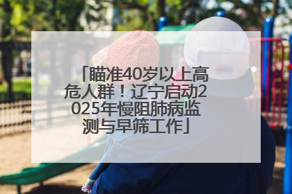 瞄准40岁以上高危人群！辽宁启动2025年慢阻肺病监测与早筛工作