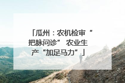 瓜州：农机检审“把脉问诊” 农业生产“加足马力”