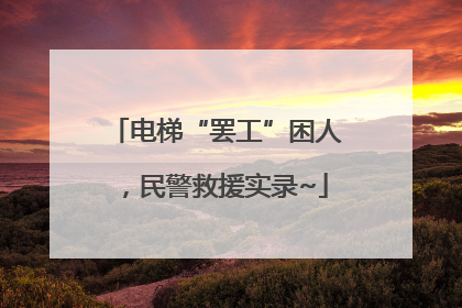 电梯“罢工”困人，民警救援实录~