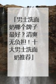 男士洗面奶哪个牌子最好？清爽无负担！十大男士洗面奶推荐