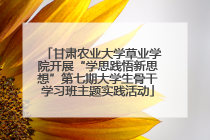 甘肃农业大学草业学院开展“学思践悟新思想”第七期大学生骨干学习班主题实践活动
