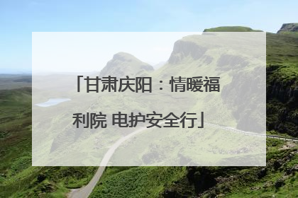 甘肃庆阳：情暖福利院 电护安全行