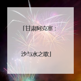 甘肃阿克塞：沙与水之歌