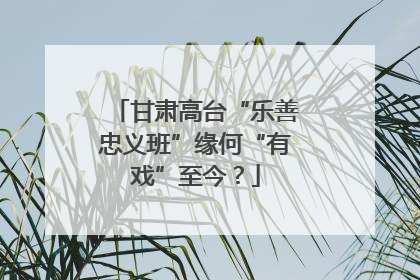 甘肃高台“乐善忠义班”缘何“有戏”至今？