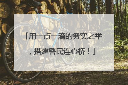 用一点一滴的务实之举，搭建警民连心桥！