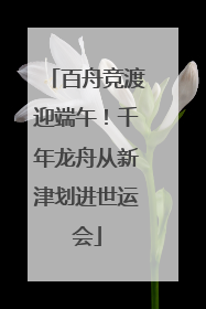 百舟竞渡迎端午！千年龙舟从新津划进世运会