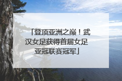 登顶亚洲之巅！武汉女足获得首届女足亚冠联赛冠军