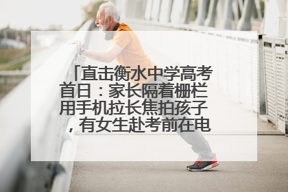 直击衡水中学高考首日：家长隔着栅栏用手机拉长焦拍孩子，有女生赴考前在电话亭与家人通话