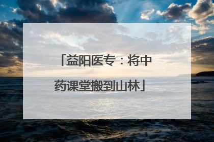 益阳医专：将中药课堂搬到山林