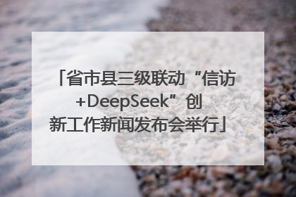 省市县三级联动“信访+DeepSeek”创新工作新闻发布会举行