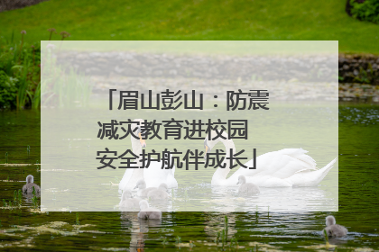 眉山彭山：防震减灾教育进校园 安全护航伴成长