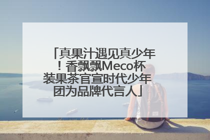 真果汁遇见真少年！香飘飘Meco杯装果茶官宣时代少年团为品牌代言人
