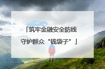 筑牢金融安全防线 守护群众“钱袋子”