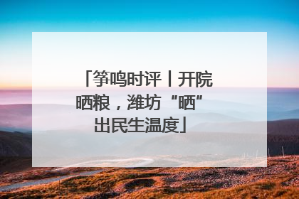 筝鸣时评丨开院晒粮，潍坊“晒”出民生温度