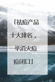 祛痘产品十大排名，一举消灭痘痘闭口