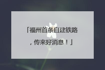 福州首条自建铁路，传来好消息！