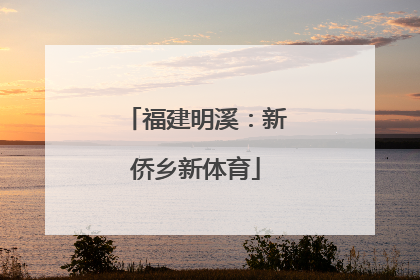 福建明溪：新侨乡新体育