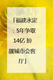福建永定：5年争取14亿 扮靓城市会客厅