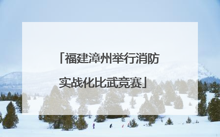 福建漳州举行消防实战化比武竞赛