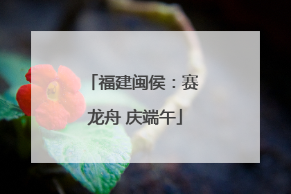 福建闽侯：赛龙舟 庆端午