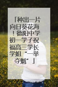 种出一片向日葵花海！德阳中学初一学子祝福高三学长学姐“一举夺魁”