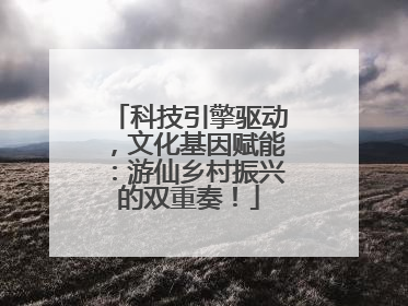 科技引擎驱动，文化基因赋能：游仙乡村振兴的双重奏！