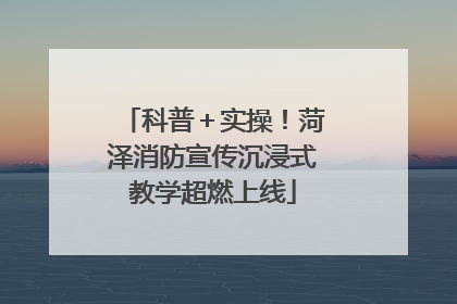 科普＋实操！菏泽消防宣传沉浸式教学超燃上线