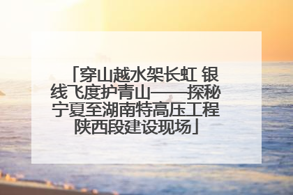 穿山越水架长虹 银线飞度护青山——探秘宁夏至湖南特高压工程陕西段建设现场