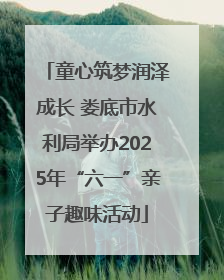 童心筑梦润泽成长 娄底市水利局举办2025年“六一”亲子趣味活动