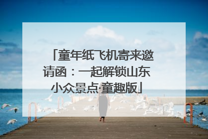 童年纸飞机寄来邀请函：一起解锁山东小众景点·童趣版