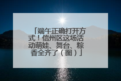 端午正确打开方式！信州区这场活动萌娃、舞台、粽香全齐了（图）