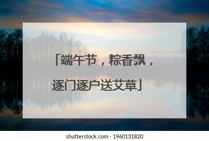 端午节，粽香飘，逐门逐户送艾草