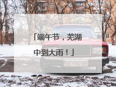 端午节，芜湖中到大雨！