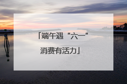 端午遇“六一” 消费有活力