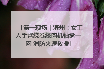 第一现场｜滨州：女工人手臂绕卷绞肉机轴承一圈 消防火速救援