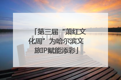 第三届“萧红文化周”为哈尔滨文旅IP赋能添彩