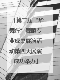 第二届“华舞行”舞蹈专业成果展演活动第四天展演成功举办